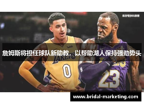 詹姆斯将担任球队新助教，以帮助湖人保持强劲势头